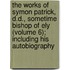 the Works of Symon Patrick, D.D., Sometime Bishop of Ely (Volume 6); Including His Autobiography