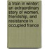 A Train In Winter: An Extraordinary Story Of Women, Friendship, And Resistance In Occupied France