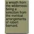 A Wreath from the Wilderness: being a selection from the metrical arrangements of Robert Barnard.