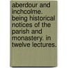 Aberdour and Inchcolme. Being historical notices of the parish and monastery. In twelve lectures. door William Ross