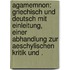 Agamemnon: Griechisch und deutsch mit Einleitung, einer Abhandlung zur aeschylischen Kritik und .
