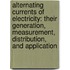Alternating Currents of Electricity: Their Generation, Measurement, Distribution, and Application