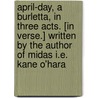 April-Day, a burletta, in three acts. [In verse.] Written by the author of Midas i.e. Kane O'Hara by Unknown