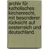Archiv für katholisches Kirchenrecht, mit besonderer Rücksicht auf Oesterreich und Deutschland.