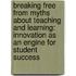 Breaking Free From Myths About Teaching And Learning: Innovation As An Engine For Student Success
