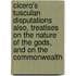 Cicero's Tusculan Disputations Also, Treatises On The Nature Of The Gods, And On The Commonwealth