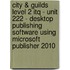 City & Guilds Level 2 Itq - Unit 222 - Desktop Publishing Software Using Microsoft Publisher 2010