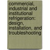 Commercial, Industrial and Institutional Refrigeration: Design, Installation, and Troubleshooting door William B. Cooper