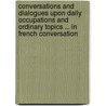 Conversations and Dialogues Upon Daily Occupations and Ordinary Topics ... in French Conversation by Gustave Chouquet