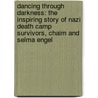Dancing Through Darkness: The Inspiring Story of Nazi Death Camp Survivors, Chaim and Selma Engel by Ann Markham Walsh