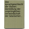 Das Sprachgeschlecht der Titanen: Darstellung der ursprünglichen Verwandschaft der tatarischen . by August A. A . Josef Xylander Karl