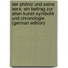Der Phöniz Und Seine Aera: Ein Beitrag Zur Alten Kunst-Symbolik Und Chronologie (German Edition) by Cassel Paulus