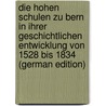 Die Hohen Schulen Zu Bern in Ihrer Geschichtlichen Entwicklung Von 1528 Bis 1834 (German Edition) door Bern Universität