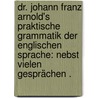 Dr. Johann Franz Arnold's praktische Grammatik der englischen Sprache: Nebst vielen Gesprächen . door Franz Arnold Johann