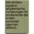 Elementare Algebra: Akademische Vorlesungen Für Studierende Der Ersten Semester (German Edition)