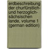Erdbeschreibung Der Churfürstlich- Und Herzoglich- Sächsischen Lande, Volume 1 (German Edition) by Gottlob Leonhardi Friedrich