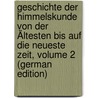 Geschichte Der Himmelskunde Von Der Ältesten Bis Auf Die Neueste Zeit, Volume 2 (German Edition) door Heinrich Mädler Johann
