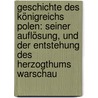 Geschichte Des Königreichs Polen: Seiner Auflösung, Und Der Entstehung Des Herzogthums Warschau by Johann Gottfried Dyk