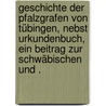 Geschichte der Pfalzgrafen von Tübingen, nebst Urkundenbuch, ein Beitrag zur schwäbischen und . by Karl Schmid Ludwig