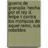 Guerra De Granada: Hecha Por El Rey D. Felipe Ii Contra Los Moriscos De Aquel Reino, Sus Rebeldes