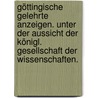 Göttingische gelehrte Anzeigen. Unter der Aussicht der königl. Gesellschaft der Wissenschaften. by Akademie Der Wissenschaften In Göttingen