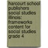 Harcourt School Publishers Social Studies Illinois: Frameworks Content for Social Studies Grade 4