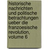 Historische Nachrichten Und Politische Betrachtungen Ueber Die Franzoesische Revolution, Volume 6 by Friedrich Buchholz
