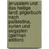 Jerusalem Und Das Heilige Land: Pilgerbuch Nach Paläestina, Syrien Und Aegypten (German Edition)