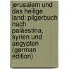 Jerusalem Und Das Heilige Land: Pilgerbuch Nach Paläestina, Syrien Und Aegypten (German Edition) door Nepomuk Sepp Johann