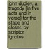 John Dudley. A tragedy [in five acts and in verse] for the stage and closet. By Scriptor Ignotus.
