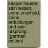 Kaspar Hauser: Sein Wesen, Seine Unschuld, Seine Erduldungen Und Sein Ursprung . (German Edition) door Friedrich Daumer Georg