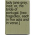 Lady Jane Grey. Inez; or, the Bride of Portugal. [Two tragedies, each in five acts and in verse.]