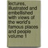 Lectures, Illustrated and Embellished with Views of the World's Famous Places and People Volume 1