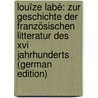 Louïze Labé: Zur Geschichte Der Französischen Litteratur Des Xvi Jahrhunderts (german Edition) by Laur E