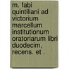 M. Fabi Quintiliani ad Victorium Marcellum Institutionum oratoriarum libri duodecim, recens. et . door Fabius Quintilianus Marcus
