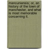Mancuniensis; or, an history of the town of Manchester, and what is most memorable concerning it. by Richard Hollingworth