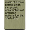 Music of a More Perfect Union: Symphonic Constructions of American National Identity, 1840--1870. by Douglas William Shadle