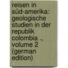 Reisen in Süd-Amerika: Geologische Studien in Der Republik Colombia ., Volume 2 (German Edition) by Stübel Alphons