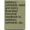 Salisbury Cathedral. Ward and Lock's Illustrated Historical Handbook to Salisbury Cathedral, etc. door Onbekend
