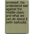 Screwed: The Undeclared War Against the Middle Class - And What We Can Do about It [With Earbuds]