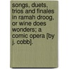 Songs, duets, trios and finales in Ramah Droog, or Wine does Wonders; a comic opera [by J. Cobb]. by Unknown