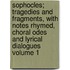 Sophocles; Tragedies and Fragments, With Notes Rhymed, Choral Odes and Lyrical Dialogues Volume 1