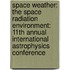 Space Weather: The Space Radiation Environment: 11th Annual International Astrophysics Conference