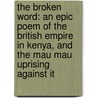 The Broken Word: An Epic Poem Of The British Empire In Kenya, And The Mau Mau Uprising Against It door Adam Foulds
