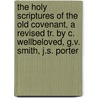 The Holy Scriptures Of The Old Covenant, A Revised Tr. By C. Wellbeloved, G.V. Smith, J.S. Porter door Onbekend