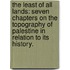 The Least of All Lands: seven chapters on the topography of Palestine in relation to its history.