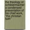 The Theology of Schleiermacher: A Condensed Presentation of His Chief Work, "The Christian Faith" by Friedrich Schleiermacher