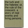 The Turk and the Hebrew; or, the Rule of the Crescent. A story of real events and living persons. door Onbekend