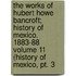 The Works Of Hubert Howe Bancroft; History Of Mexico. 1883-88 Volume 11 (history Of Mexico, Pt. 3