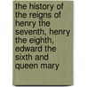 The history of the reigns of Henry the Seventh, Henry the Eighth, Edward the Sixth and Queen Mary by Sir Francis Bacon